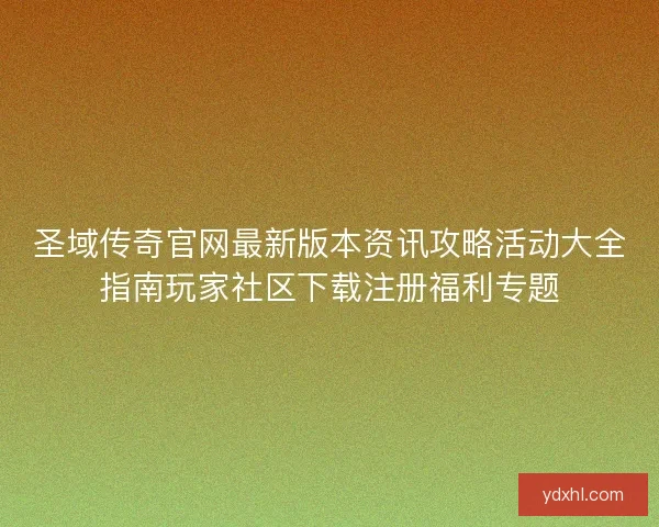 圣域传奇官网最新版本资讯攻略活动大全指南玩家社区下载注册福利专题